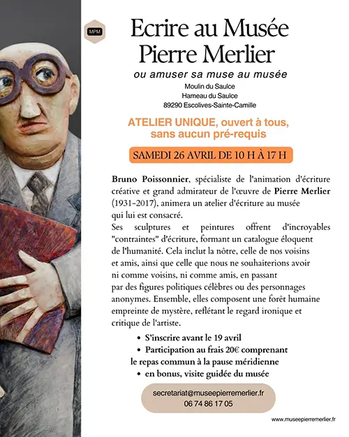 A PREVOIR LE SAMEDI 26 AVRIL // "Écrire au Musée Pierre Merlier" ou amuser sa muse au musée : atelier d'écriture animé par Bruno Poissonnier en hommage à Pierre Merlier, basé sur ses œuvres plastiques comme supports d'écriture – Escolives-Sainte-Camille (Musée Pierre Merlier / Moulin  du Saulce / Hameau du Saulce) (affiche de l’événement)